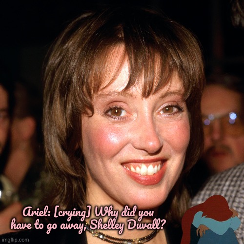 Remembering Shelley Duvall (1949-2024) | Ariel: [crying] Why did you have to go away, Shelley Duvall? | image tagged in disney,disney princess,ariel,the little mermaid,mermaid,princess | made w/ Imgflip meme maker