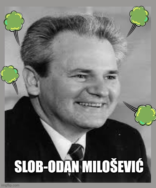 `laughs in war crimes` | SLOB-ODAN MILOŠEVIĆ | image tagged in serbia,europe,war | made w/ Imgflip meme maker