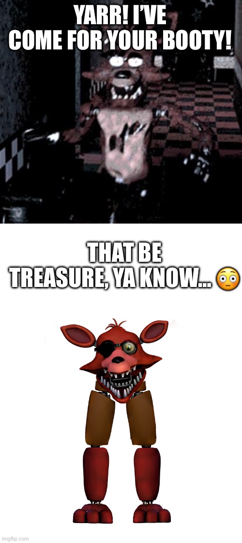 Foxy a little sus | YARR! I’VE COME FOR YOUR BOOTY! THAT BE TREASURE, YA KNOW… 😳 | image tagged in foxy running | made w/ Imgflip meme maker