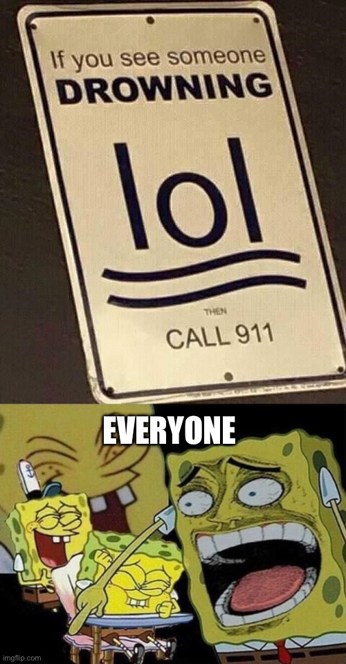 lol then call 911 | EVERYONE | image tagged in if you see someone drowning lol then call 911,spongebob laughing hysterically,spongebob,drowning,water,lol | made w/ Imgflip meme maker