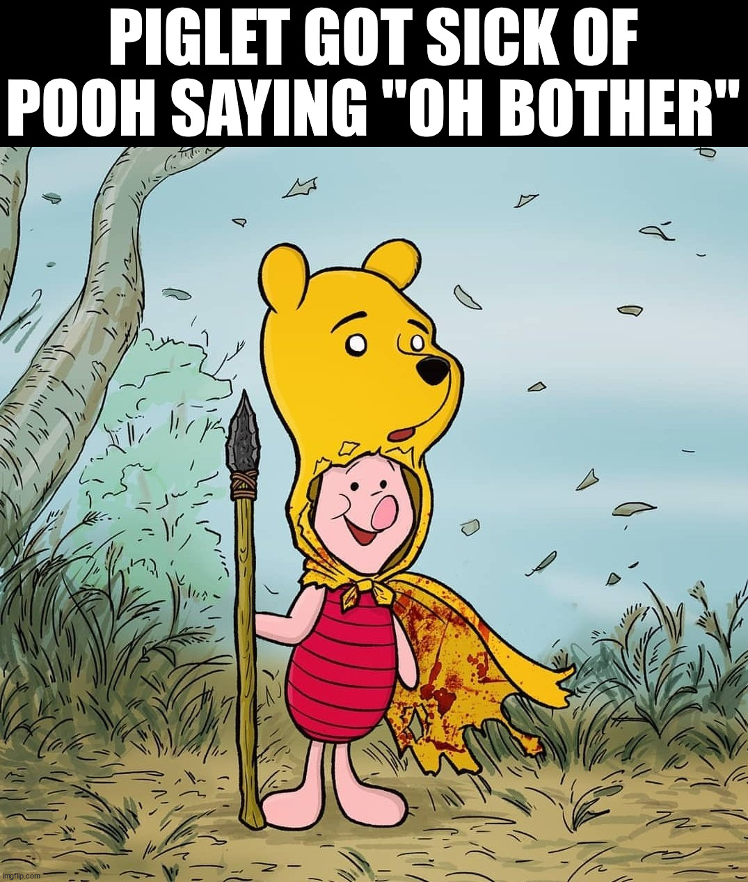 Skinning pooh | PIGLET GOT SICK OF POOH SAYING "OH BOTHER" | image tagged in dark humor | made w/ Imgflip meme maker