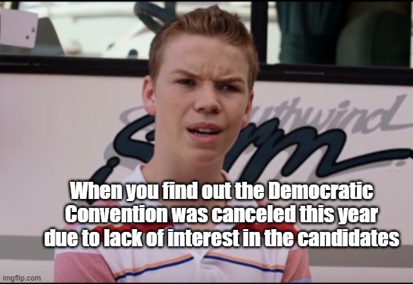 Canceled | When you find out the Democratic Convention was canceled this year due to lack of interest in the candidates | image tagged in politics,political meme,humor | made w/ Imgflip meme maker