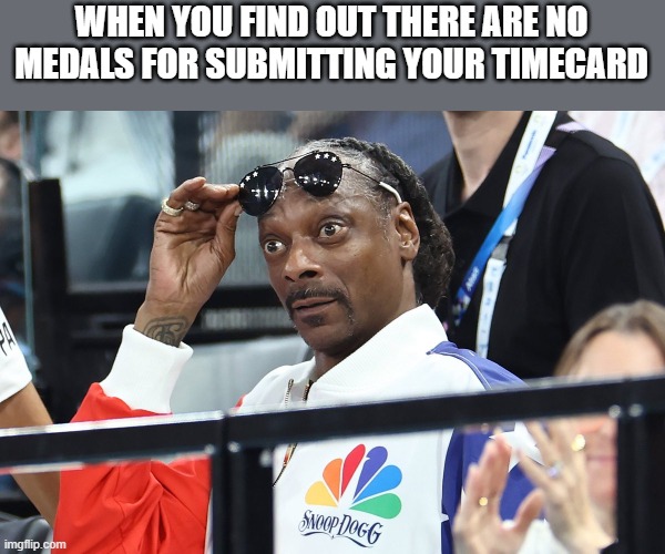 Snoop Dog Olympics Surprised | WHEN YOU FIND OUT THERE ARE NO MEDALS FOR SUBMITTING YOUR TIMECARD | image tagged in snoop dog olympics surprised | made w/ Imgflip meme maker