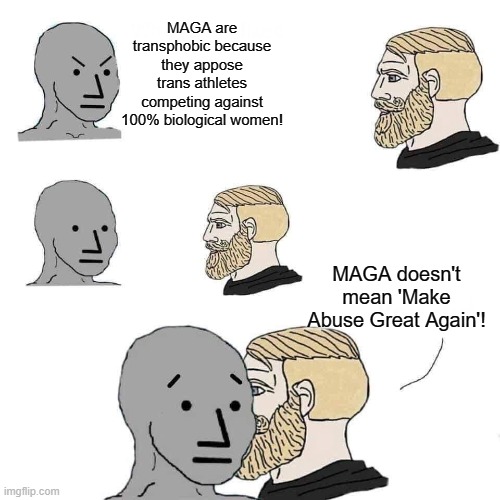 Calling evil for what it is! | MAGA are transphobic because they appose trans athletes competing against 100% biological women! MAGA doesn't mean 'Make Abuse Great Again'! | image tagged in chad approaching npc,abuse,leftist logic,trans,politics,political meme | made w/ Imgflip meme maker