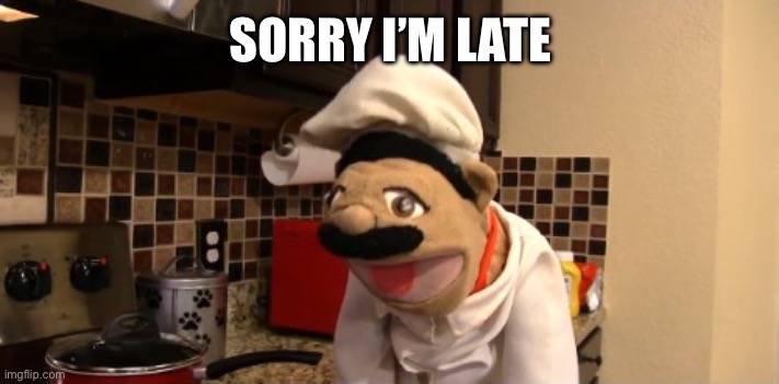 Surprised chef pee pee | SORRY I’M LATE | image tagged in surprised chef pee pee | made w/ Imgflip meme maker