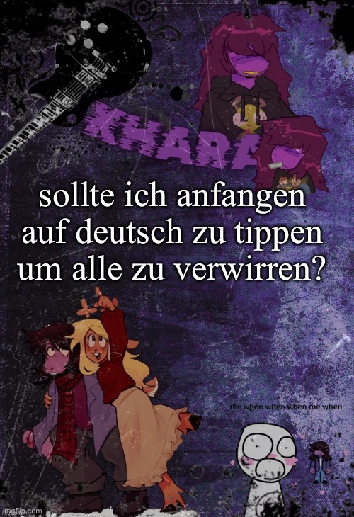 translation: should i start typing in german to confuse everyone? | sollte ich anfangen auf deutsch zu tippen um alle zu verwirren? | image tagged in khara s rude buster temp thanks azzy | made w/ Imgflip meme maker