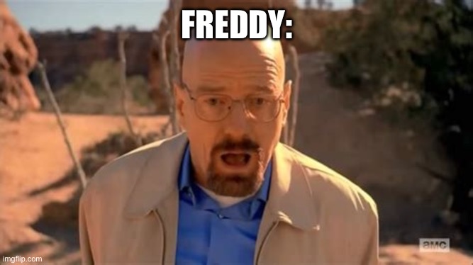 Walter White Fall | FREDDY: | image tagged in walter white fall | made w/ Imgflip meme maker