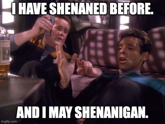 Shenaned Before | I HAVE SHENANED BEFORE. AND I MAY SHENANIGAN. | image tagged in o'brien and bashir drunk | made w/ Imgflip meme maker