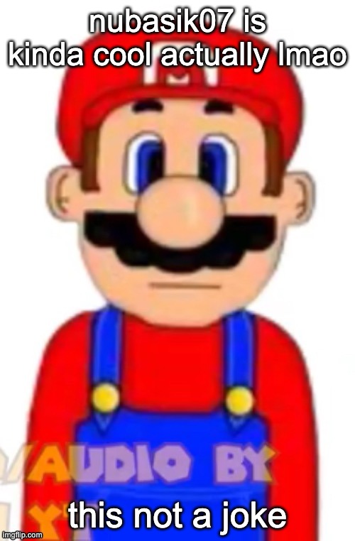 Mario | nubasik07 is kinda cool actually lmao; this not a joke | image tagged in mario | made w/ Imgflip meme maker