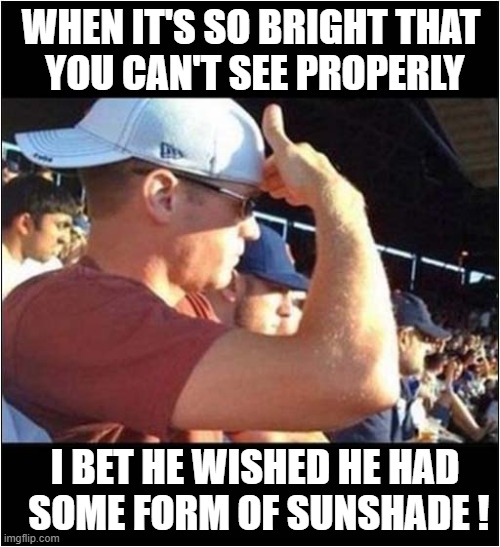 Some People Are Just Dumb ! | WHEN IT'S SO BRIGHT THAT
 YOU CAN'T SEE PROPERLY; I BET HE WISHED HE HAD
 SOME FORM OF SUNSHADE ! | image tagged in sunshine,baseball cap,sunny,shade | made w/ Imgflip meme maker