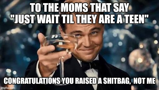 Congratulations Man! | TO THE MOMS THAT SAY "JUST WAIT TIL THEY ARE A TEEN"; CONGRATULATIONS YOU RAISED A SHITBAG,  NOT ME | image tagged in congratulations man,parents,brats,bad parenting,funny | made w/ Imgflip meme maker