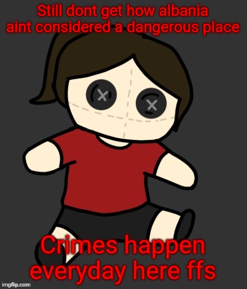 Dea plushie (thanks Disco) | Still dont get how albania aint considered a dangerous place; Crimes happen everyday here ffs | image tagged in dea plushie thanks disco | made w/ Imgflip meme maker