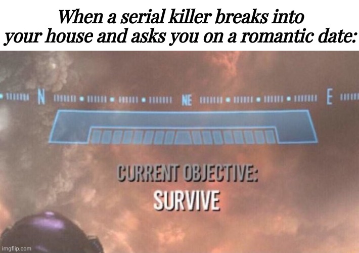 Roses instead of knives | When a serial killer breaks into your house and asks you on a romantic date: | image tagged in current objective survive,blank white template,date,serial killer,memes,romance | made w/ Imgflip meme maker