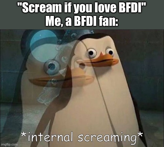 Private Internal Screaming | "Scream if you love BFDI"
Me, a BFDI fan: | image tagged in private internal screaming | made w/ Imgflip meme maker