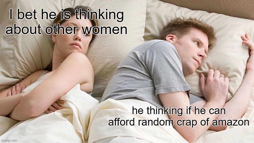 I Bet He's Thinking About Other Women | I bet he is thinking about other women; he thinking if he can afford random crap of amazon | image tagged in memes,i bet he's thinking about other women | made w/ Imgflip meme maker