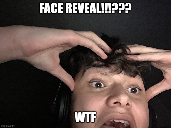 FACE REVEAL!!!??? WTF | made w/ Imgflip meme maker