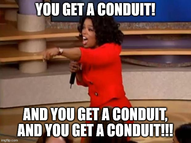 Oprah - you get a car | YOU GET A CONDUIT! AND YOU GET A CONDUIT, AND YOU GET A CONDUIT!!! | image tagged in oprah - you get a car | made w/ Imgflip meme maker