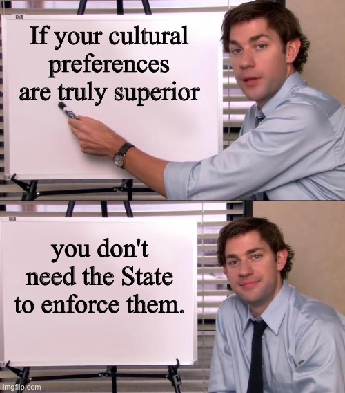 Jim Halpert Explains | If your cultural preferences are truly superior; you don't need the State to enforce them. | image tagged in jim halpert explains | made w/ Imgflip meme maker