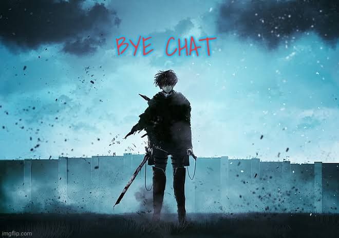 Levi with the Titan wall | BYE CHAT | image tagged in levi with the titan wall | made w/ Imgflip meme maker