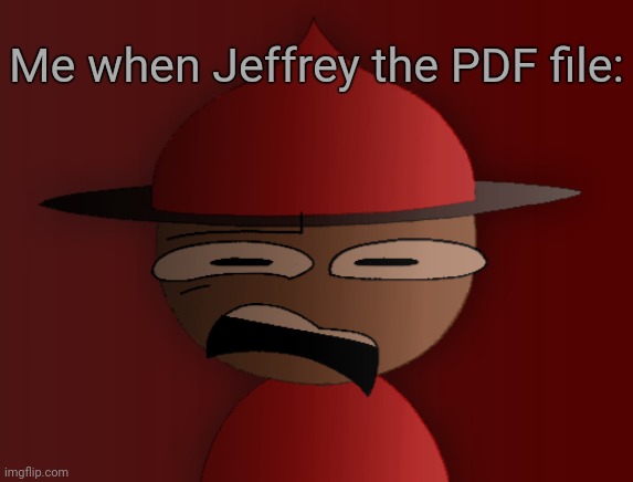 Disgustang | Me when Jeffrey the PDF file: | image tagged in expunged has seen some shit 2 | made w/ Imgflip meme maker