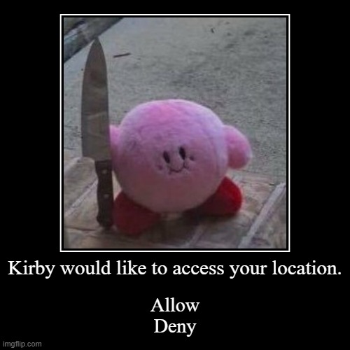 KIrby | Kirby would like to access your location. | Allow
Deny | image tagged in funny,demotivationals | made w/ Imgflip demotivational maker