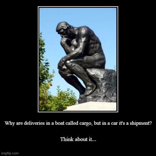 The thinker | Why are deliveries in a boat called cargo, but in a car it's a shipment? | Think about it... | image tagged in funny,demotivationals | made w/ Imgflip demotivational maker