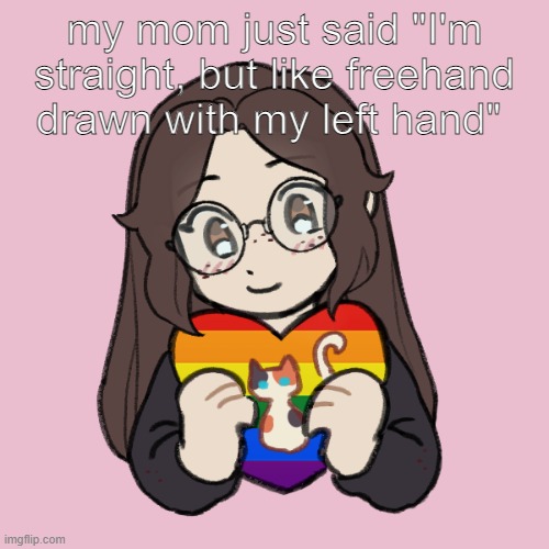 my mom just said "I'm straight, but like freehand drawn with my left hand" | made w/ Imgflip meme maker