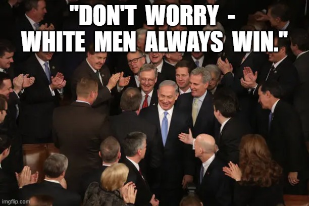 "Don't Worry." | "DON'T  WORRY  -  WHITE  MEN  ALWAYS  WIN." | image tagged in congress | made w/ Imgflip meme maker