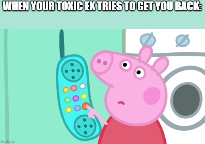 Meme | WHEN YOUR TOXIC EX TRIES TO GET YOU BACK: | image tagged in peppa pig phone | made w/ Imgflip meme maker