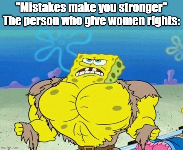 This is just a joke. If you take offence too it, too bad so sad little feminist | "Mistakes make you stronger"
The person who give women rights: | image tagged in buff spongebob,funny,meme,memes | made w/ Imgflip meme maker