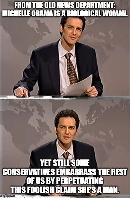 WEEKEND UPDATE WITH NORM | FROM THE OLD NEWS DEPARTMENT: MICHELLE OBAMA IS A BIOLOGICAL WOMAN. YET STILL SOME CONSERVATIVES EMBARRASS THE REST OF US BY PERPETUATING TH | image tagged in weekend update with norm | made w/ Imgflip meme maker