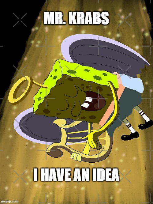 Mr Krabs I Have An Idea | MR. KRABS I HAVE AN IDEA | image tagged in mr krabs i have an idea | made w/ Imgflip meme maker