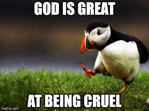 Unpopular Opinion Puffin | GOD IS GREAT AT BEING CRUEL | image tagged in memes,unpopular opinion puffin | made w/ Imgflip meme maker