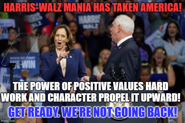 A Breath of Fresh Air is clearing the stench of Politics as Usual! | HARRIS-WALZ MANIA HAS TAKEN AMERICA! THE POWER OF POSITIVE VALUES HARD WORK AND CHARACTER PROPEL IT UPWARD! GET READY. WE'RE NOT GOING BACK! | image tagged in politics | made w/ Imgflip meme maker