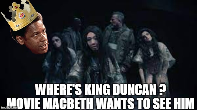 witches | WHERE'S KING DUNCAN ?
MOVIE MACBETH WANTS TO SEE HIM | image tagged in witches | made w/ Imgflip meme maker