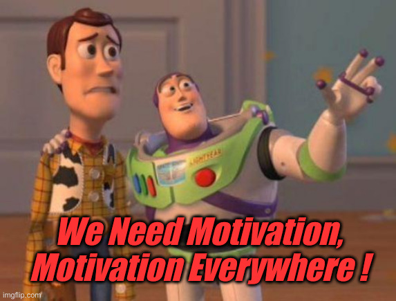 motivation everywhere | We Need Motivation, Motivation Everywhere ! | image tagged in motivation everywhere | made w/ Imgflip meme maker