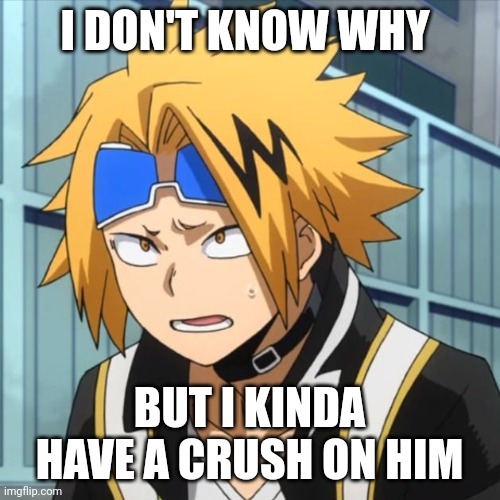 It's true | I DON'T KNOW WHY; BUT I KINDA HAVE A CRUSH ON HIM | image tagged in kaminari | made w/ Imgflip meme maker