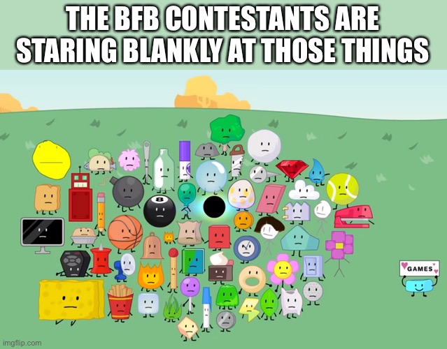 bfdi | THE BFB CONTESTANTS ARE STARING BLANKLY AT THOSE THINGS | image tagged in bfdi | made w/ Imgflip meme maker