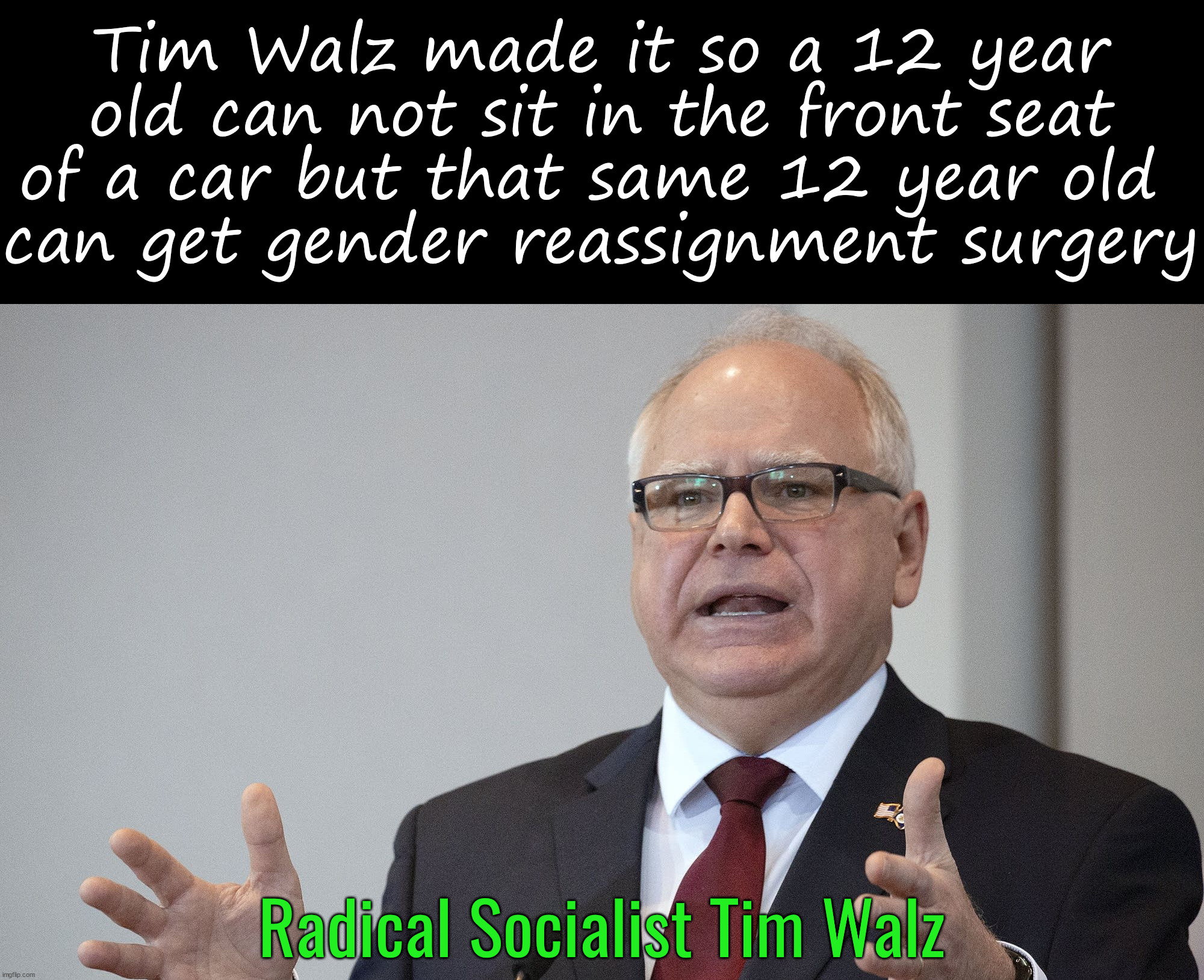 He is radical for most Americans | Tim Walz made it so a 12 year old can not sit in the front seat of a car but that same 12 year old 
can get gender reassignment surgery; Radical Socialist Tim Walz | image tagged in tim walz,socialism,radical | made w/ Imgflip meme maker