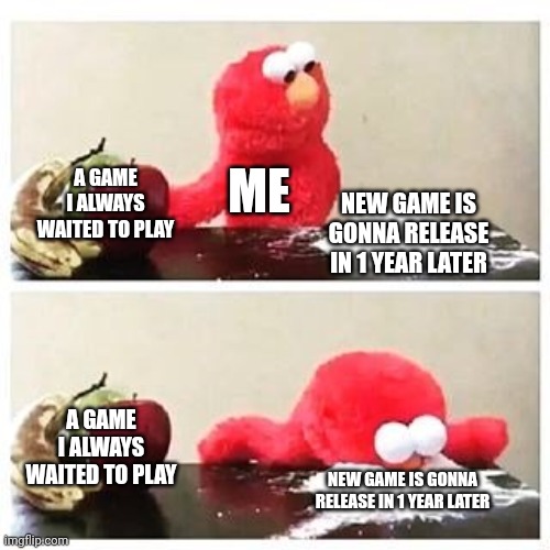 ._. Is gonna repeat for ever? | ME; A GAME I ALWAYS WAITED TO PLAY; NEW GAME IS GONNA RELEASE IN 1 YEAR LATER; A GAME I ALWAYS WAITED TO PLAY; NEW GAME IS GONNA RELEASE IN 1 YEAR LATER | image tagged in elmo cocaine | made w/ Imgflip meme maker