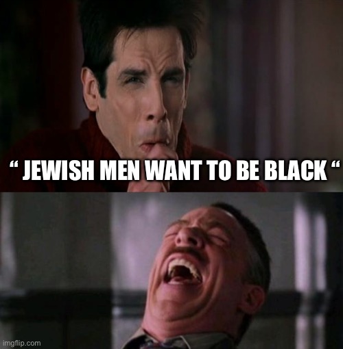 Ben Stiller said this | “ JEWISH MEN WANT TO BE BLACK “ | image tagged in zoolander black lung pop,spider man boss,jews,black | made w/ Imgflip meme maker