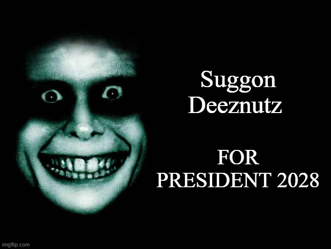 Creepy face | Suggon Deeznutz; FOR PRESIDENT 2028 | image tagged in creepy face | made w/ Imgflip meme maker