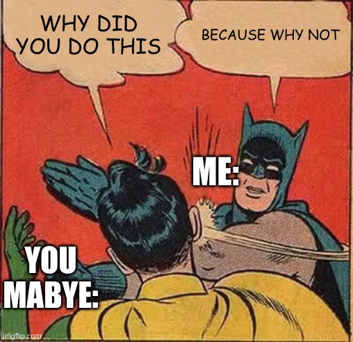 Batman Slapping Robin Meme | WHY DID YOU DO THIS BECAUSE WHY NOT YOU MABYE: ME: | image tagged in memes,batman slapping robin | made w/ Imgflip meme maker