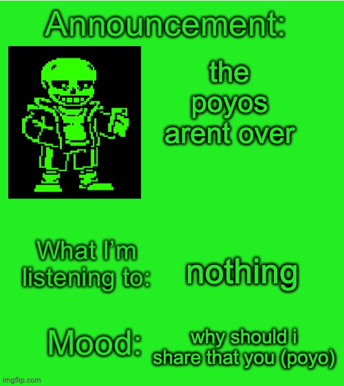 Green_Sans announcement temp | the poyos arent over; nothing; why should i share that you (poyo) | image tagged in green_sans announcement temp | made w/ Imgflip meme maker