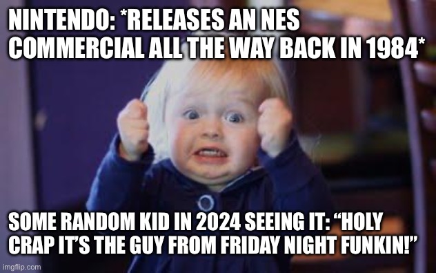 Bruh who let the kid play find in the first place? | NINTENDO: *RELEASES AN NES COMMERCIAL ALL THE WAY BACK IN 1984*; SOME RANDOM KID IN 2024 SEEING IT: “HOLY CRAP IT’S THE GUY FROM FRIDAY NIGHT FUNKIN!” | made w/ Imgflip meme maker