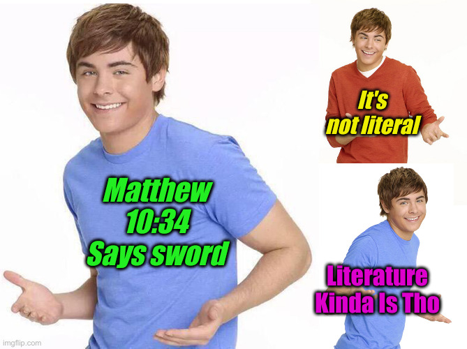 Zak Efron | Matthew 10:34 Says sword It's not literal Literature 
Kinda Is Tho | image tagged in zak efron | made w/ Imgflip meme maker