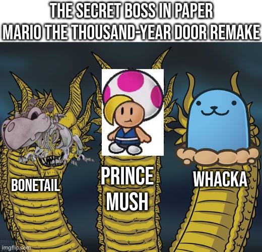 Which secret boss is your favorite in Paper Mario the thousand-year door remake? | The secret boss in Paper Mario the thousand-year door Remake; PRINCE MUSH; WHACKA; BONETAIL | image tagged in memes,three-headed dragon,paper mario,secret boss | made w/ Imgflip meme maker