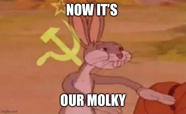Bugs bunny communist | NOW IT’S; OUR MOLKY | image tagged in bugs bunny communist | made w/ Imgflip meme maker