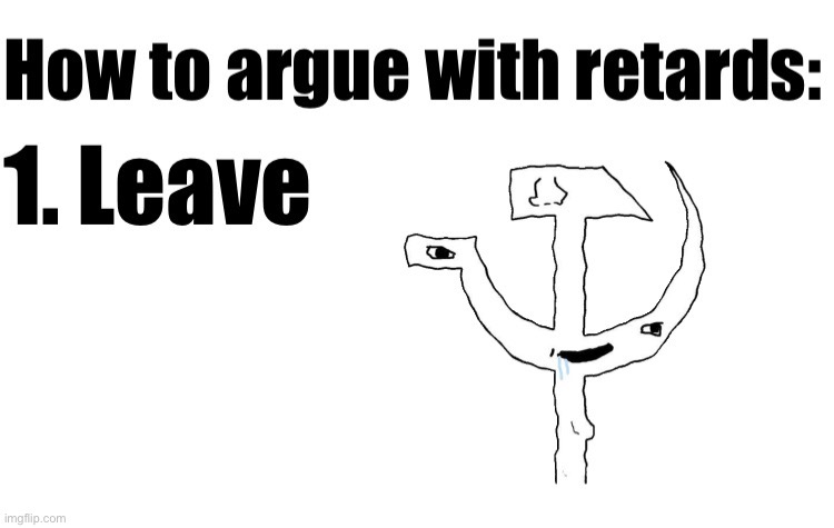 Just leave, they won’t learn anything anyway | image tagged in how to argue with retards | made w/ Imgflip meme maker