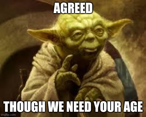 yoda | AGREED THOUGH WE NEED YOUR AGE | image tagged in yoda | made w/ Imgflip meme maker